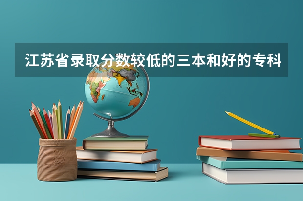 江苏省录取分数较低的三本和好的专科学校有哪些