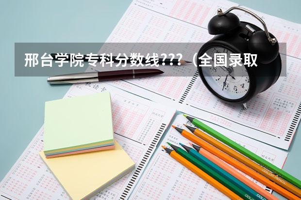 邢台学院专科分数线???（全国录取分数最低的公办大学）