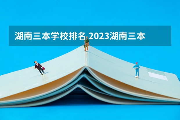 湖南三本学校排名 2023湖南三本大学排名