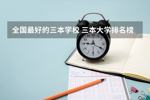 全国最好的三本学校 三本大学排名榜 全国最好的三本学校