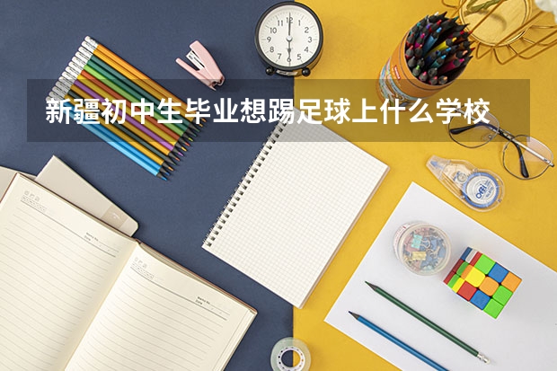 新疆初中生毕业想踢足球上什么学校