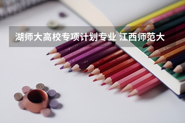 湖师大高校专项计划专业 江西师范大学是一本还是二本